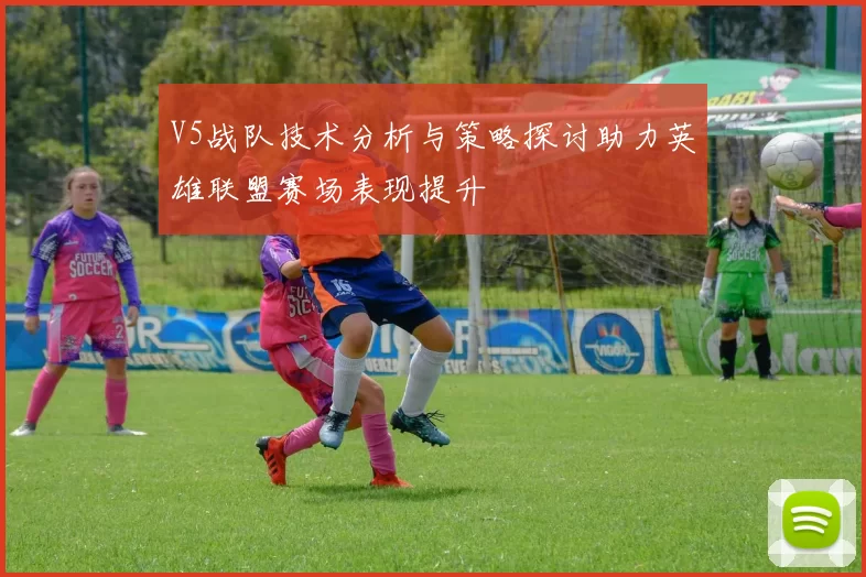 V5战队技术分析与策略探讨助力英雄联盟赛场表现提升
