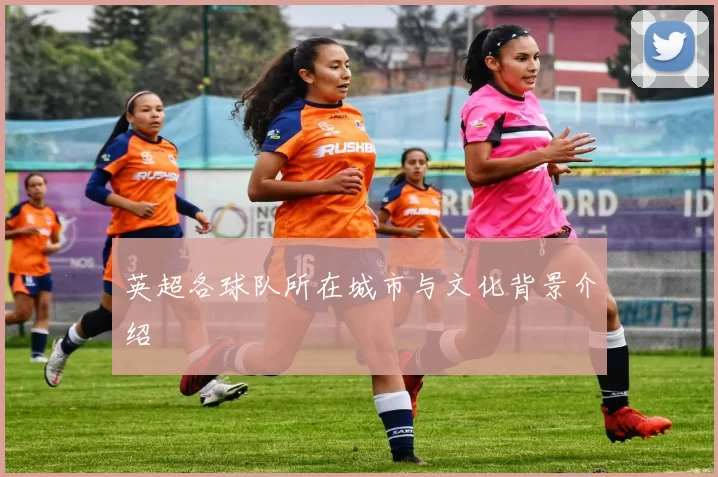 英超各球队所在城市与文化背景介绍