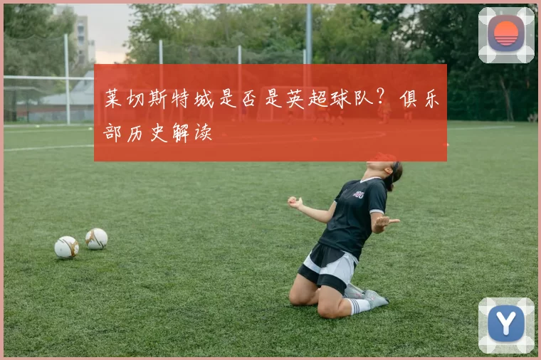 莱切斯特城是否是英超球队？俱乐部历史解读