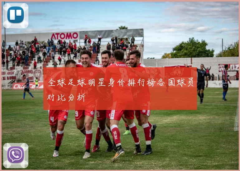全球足球明星身价排行榜各国球员对比分析