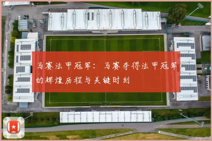 马赛法甲冠军：马赛夺得法甲冠军的辉煌历程与关键时刻