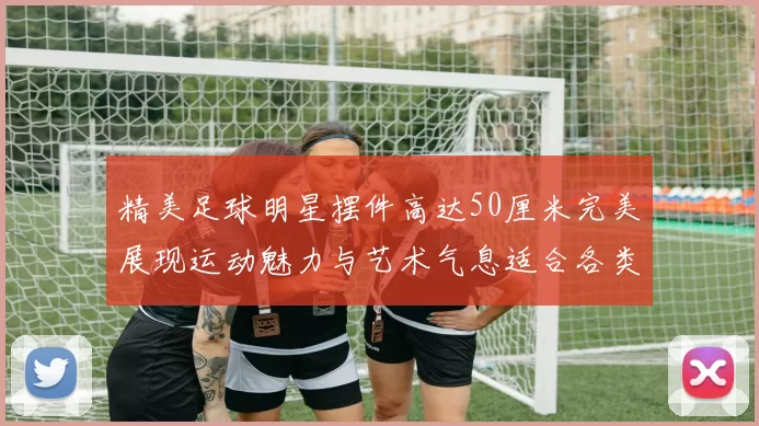 精美足球明星摆件高达50厘米完美展现运动魅力与艺术气息适合各类场合装饰