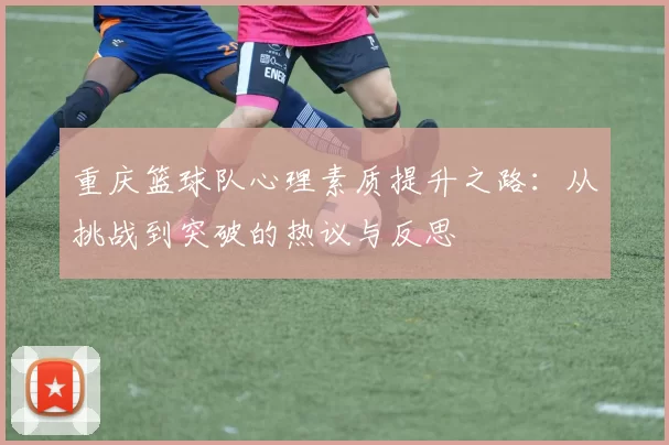 重庆篮球队心理素质提升之路：从挑战到突破的热议与反思