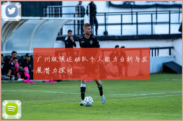 广州极限运动队个人能力分析与发展潜力探讨