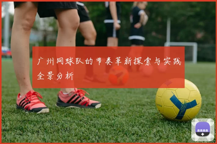 广州网球队的节奏革新探索与实践全景分析