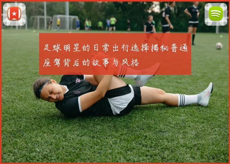 足球明星的日常出行选择揭秘普通座驾背后的故事与风格