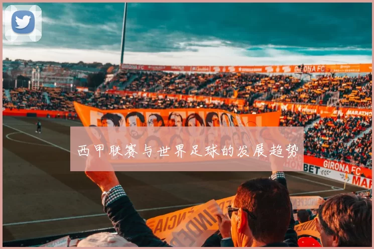 西甲联赛与世界足球的发展趋势
