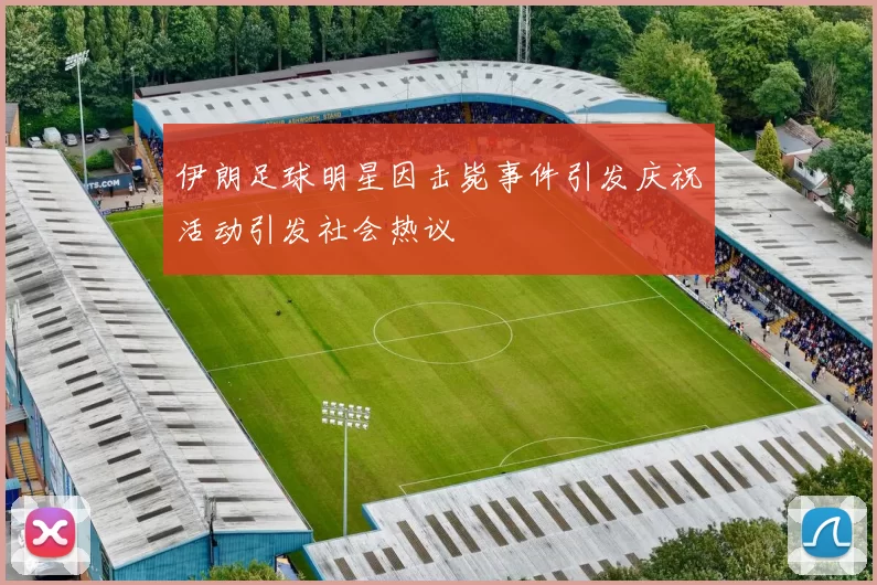 伊朗足球明星因击毙事件引发庆祝活动引发社会热议