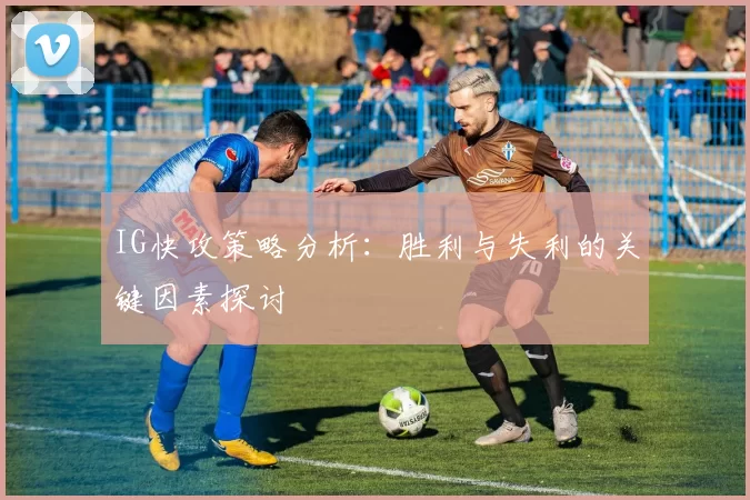 IG快攻策略分析：胜利与失利的关键因素探讨