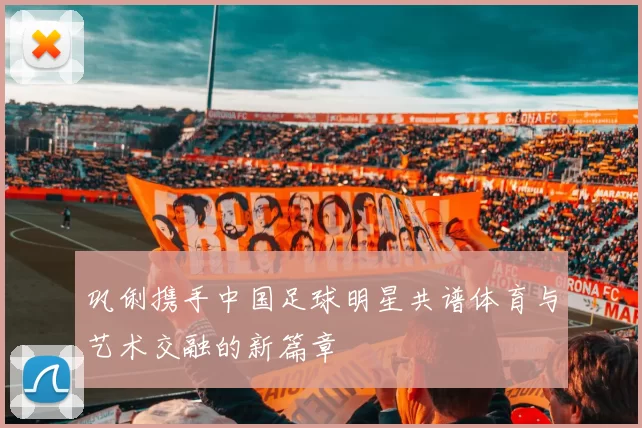 巩俐携手中国足球明星共谱体育与艺术交融的新篇章