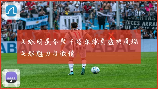 足球明星齐聚卡塔尔球员盛典展现足球魅力与激情