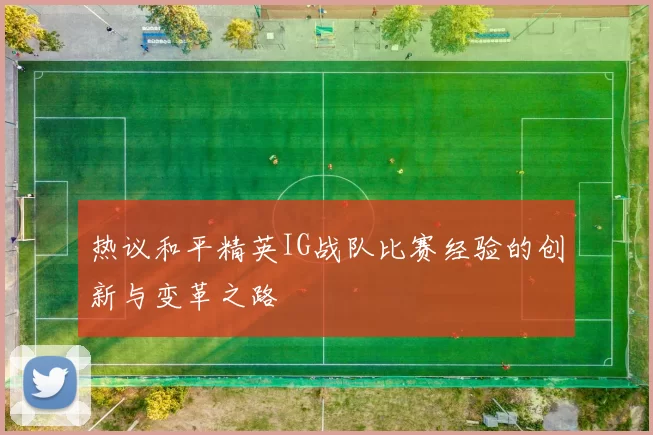 热议和平精英IG战队比赛经验的创新与变革之路