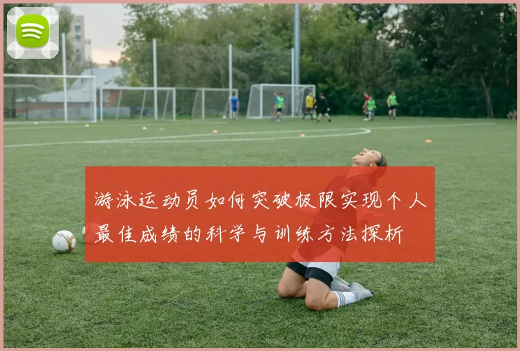 游泳运动员如何突破极限实现个人最佳成绩的科学与训练方法探析