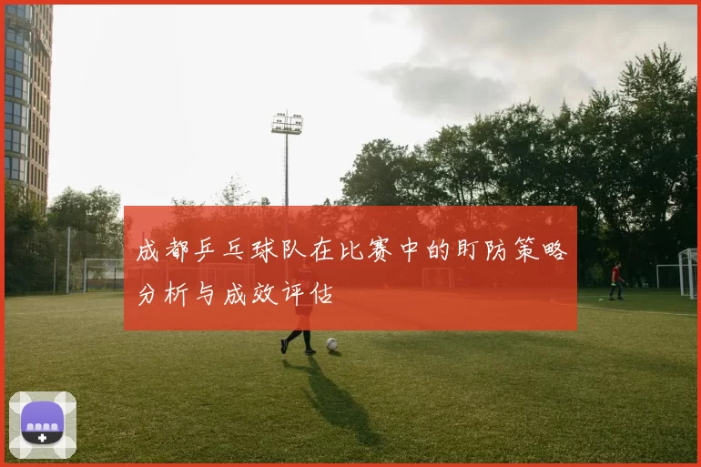 成都乒乓球队在比赛中的盯防策略分析与成效评估
