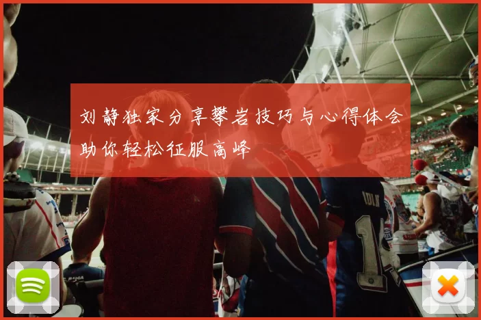 刘静独家分享攀岩技巧与心得体会助你轻松征服高峰