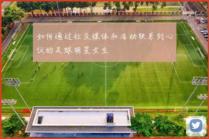 如何通过社交媒体和活动联系到心仪的足球明星女生