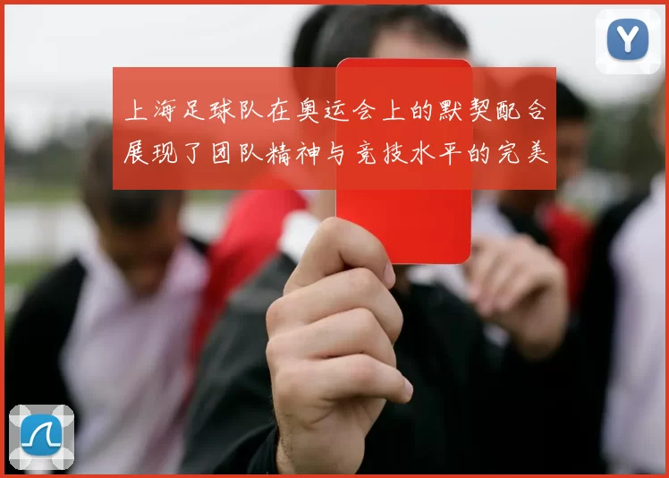 上海足球队在奥运会上的默契配合展现了团队精神与竞技水平的完美结合