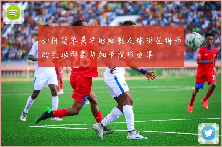 如何简单易学地绘制足球明星梅西的生动形象与细节技巧分享