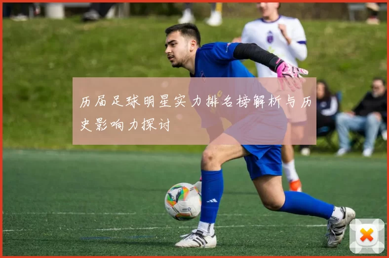 历届足球明星实力排名榜解析与历史影响力探讨