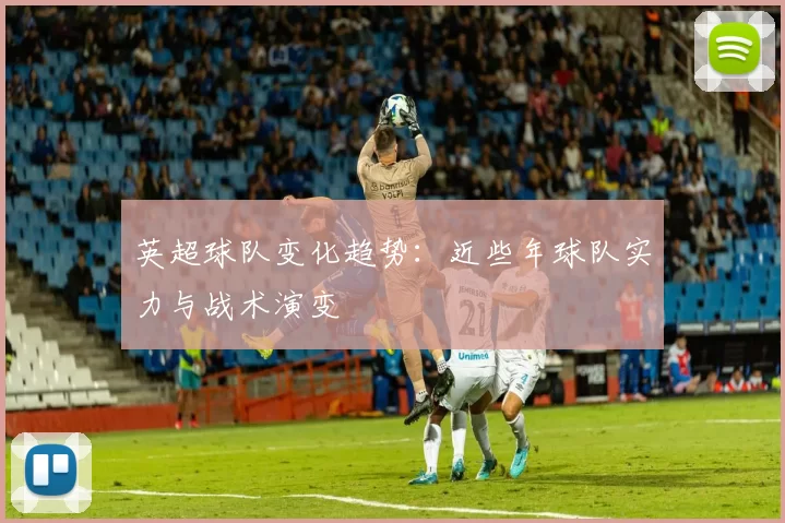 英超球队变化趋势：近些年球队实力与战术演变