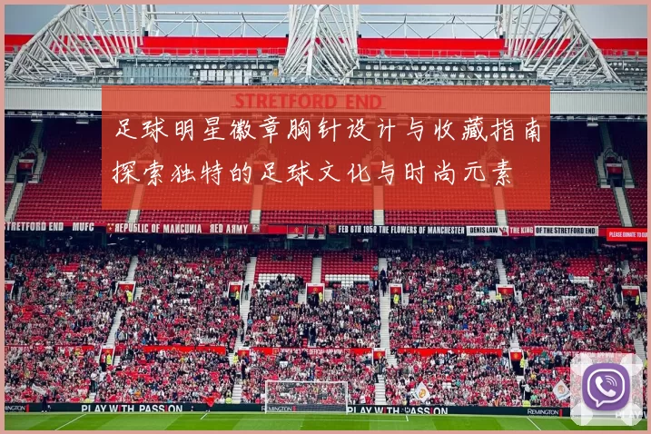 足球明星徽章胸针设计与收藏指南探索独特的足球文化与时尚元素