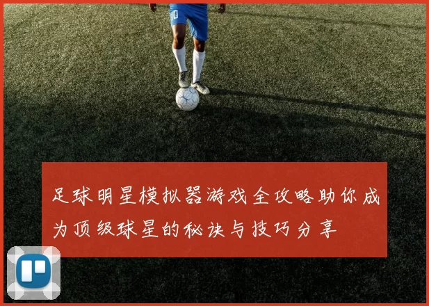 足球明星模拟器游戏全攻略助你成为顶级球星的秘诀与技巧分享