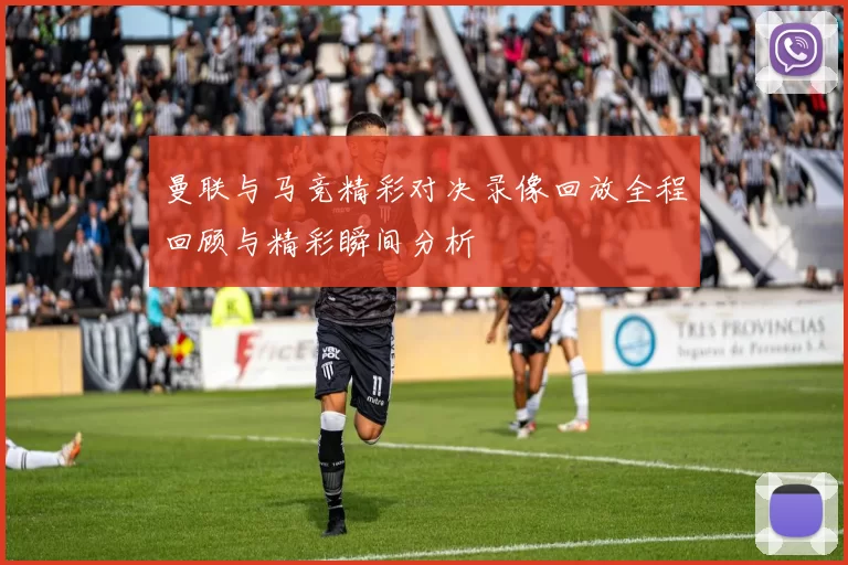 曼联与马竞精彩对决录像回放全程回顾与精彩瞬间分析