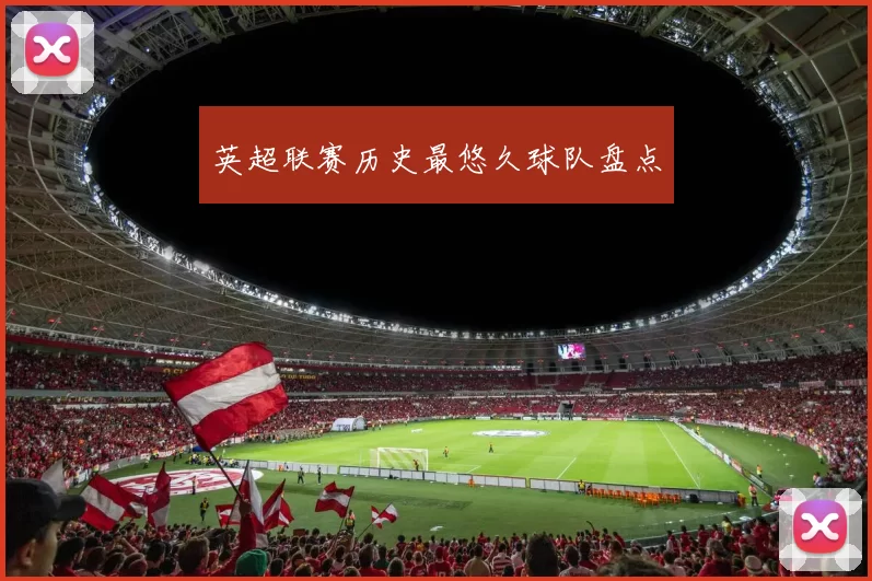 英超联赛历史最悠久球队盘点