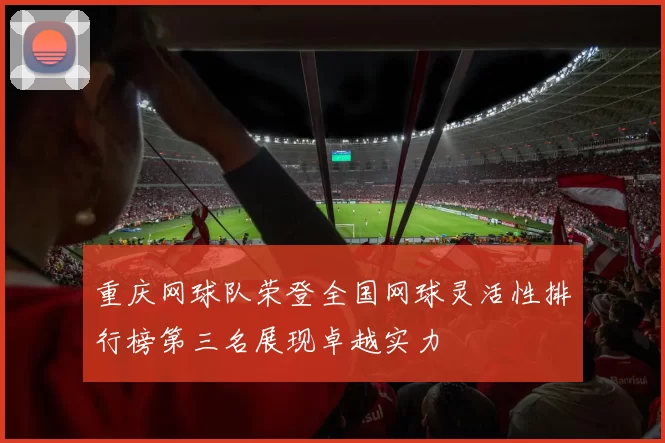 重庆网球队荣登全国网球灵活性排行榜第三名展现卓越实力