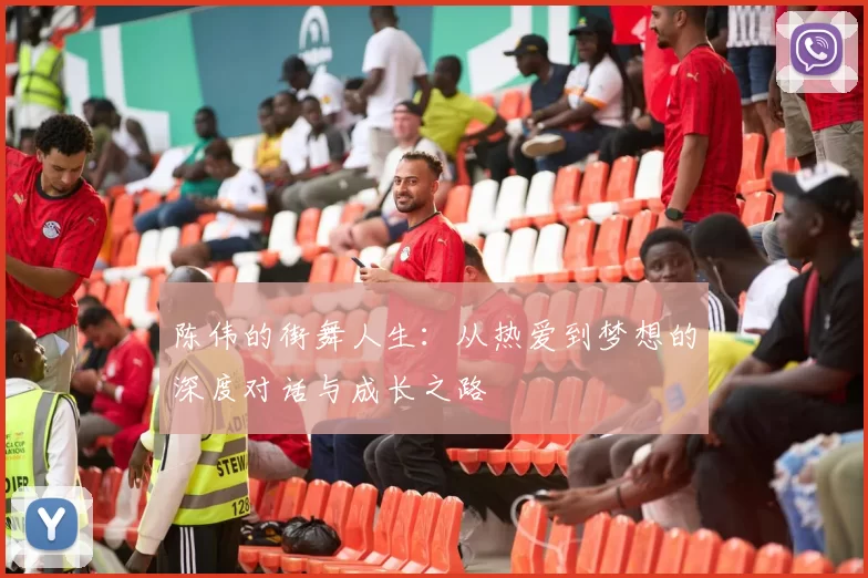 陈伟的街舞人生：从热爱到梦想的深度对话与成长之路