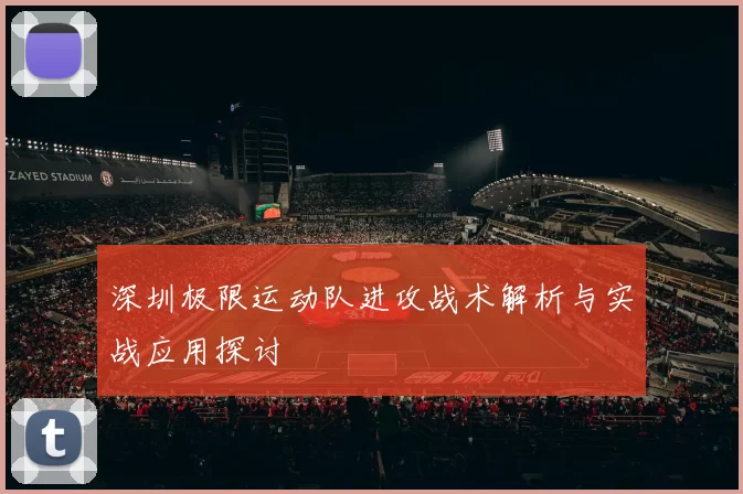 深圳极限运动队进攻战术解析与实战应用探讨