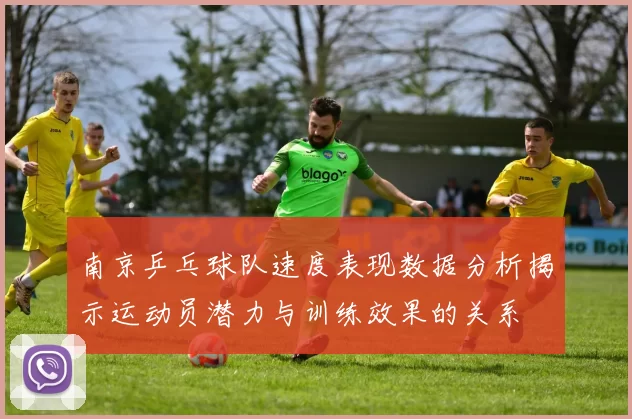 南京乒乓球队速度表现数据分析揭示运动员潜力与训练效果的关系