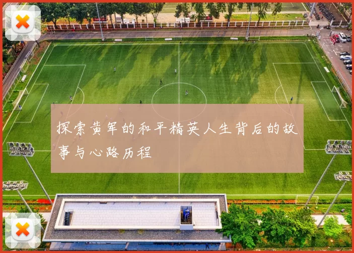 探索黄军的和平精英人生背后的故事与心路历程