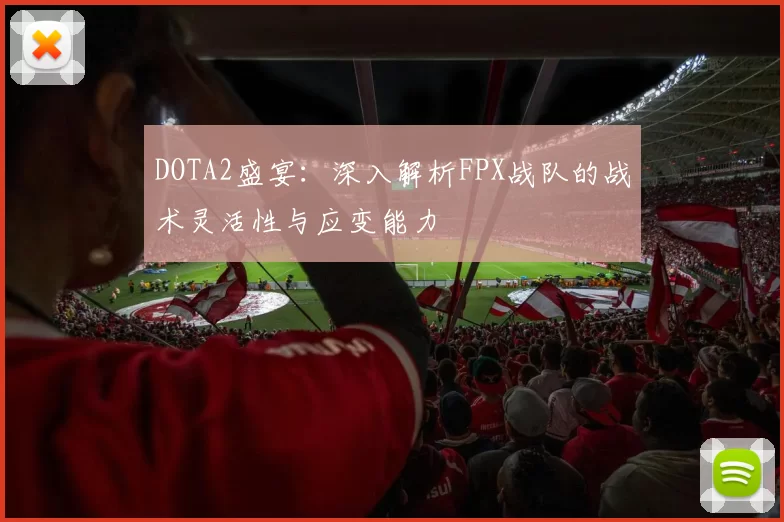 DOTA2盛宴：深入解析FPX战队的战术灵活性与应变能力