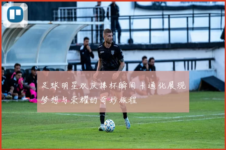 足球明星欢庆捧杯瞬间卡通化展现梦想与荣耀的奇妙旅程