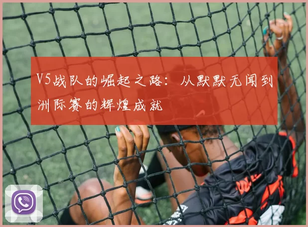 V5战队的崛起之路：从默默无闻到洲际赛的辉煌成就
