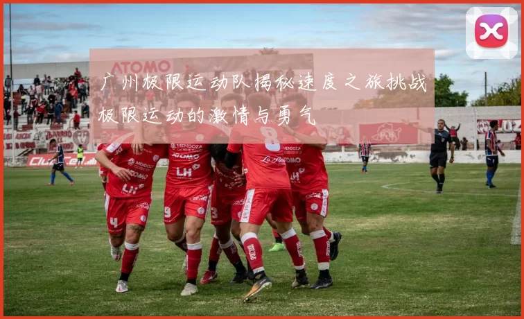 广州极限运动队揭秘速度之旅挑战极限运动的激情与勇气