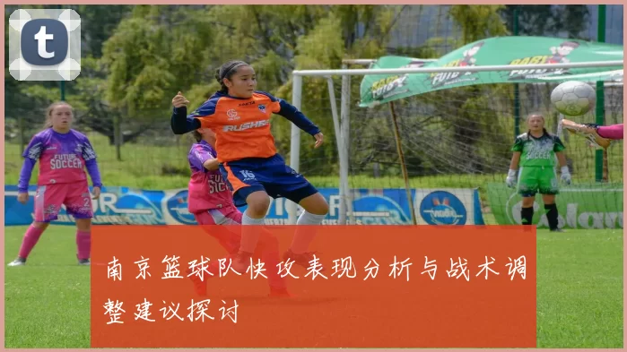 南京篮球队快攻表现分析与战术调整建议探讨