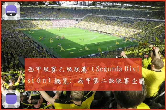 西甲联赛乙级联赛（Segunda División）概览：西甲第二级联赛全解析
