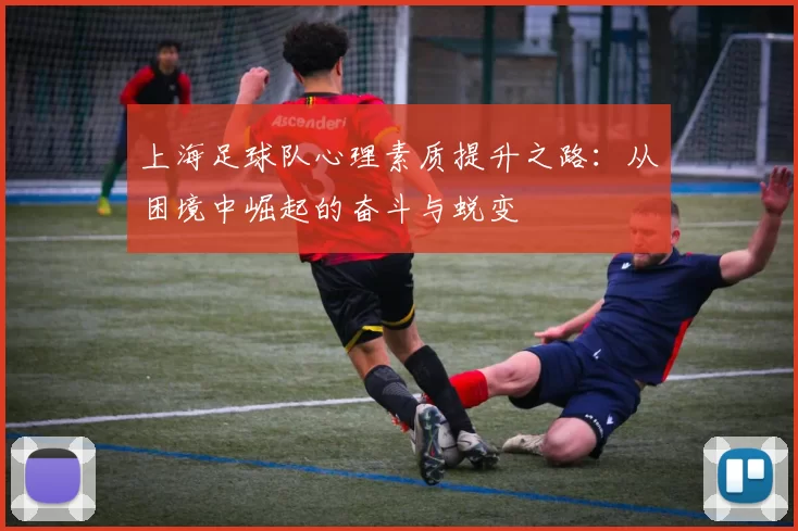 上海足球队心理素质提升之路：从困境中崛起的奋斗与蜕变