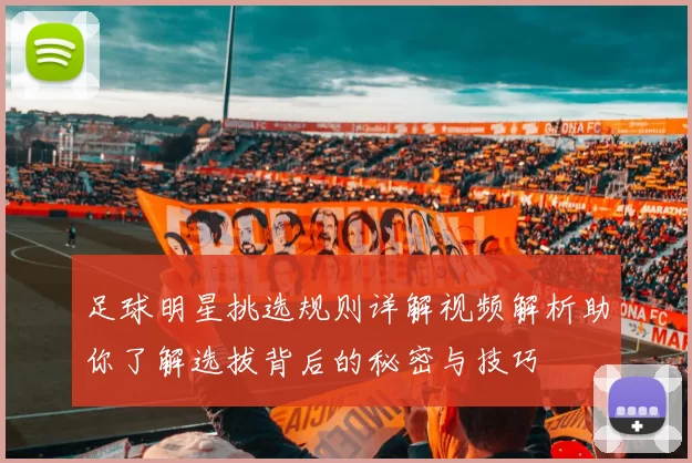 足球明星挑选规则详解视频解析助你了解选拔背后的秘密与技巧
