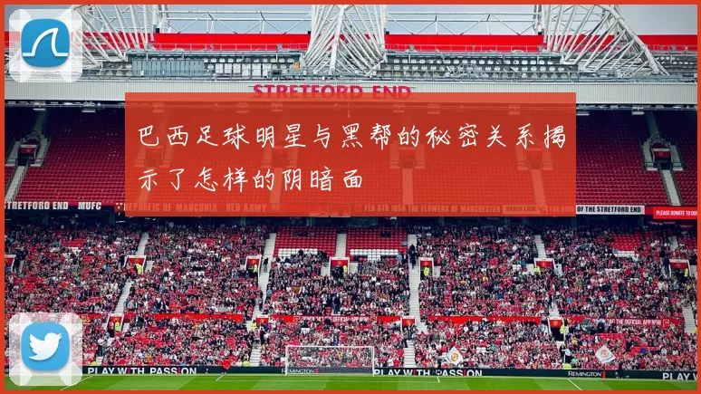 巴西足球明星与黑帮的秘密关系揭示了怎样的阴暗面
