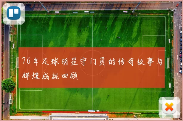 76年足球明星守门员的传奇故事与辉煌成就回顾