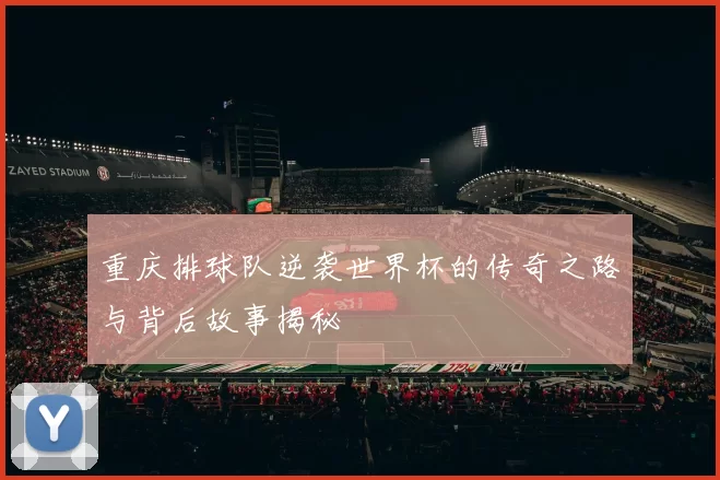 重庆排球队逆袭世界杯的传奇之路与背后故事揭秘