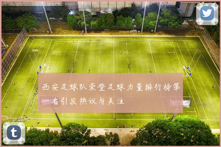 西安足球队荣登足球力量排行榜第一名引发热议与关注