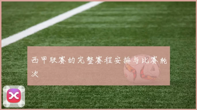 西甲联赛的完整赛程安排与比赛轮次