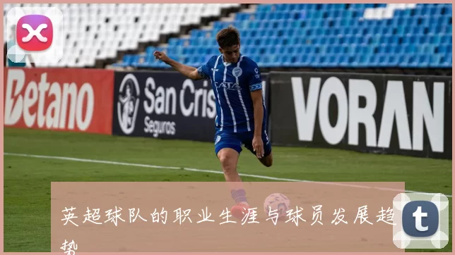 英超球队的职业生涯与球员发展趋势