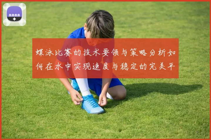 蝶泳比赛的技术要领与策略分析如何在水中实现速度与稳定的完美平衡