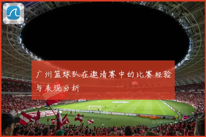 广州篮球队在邀请赛中的比赛经验与表现分析