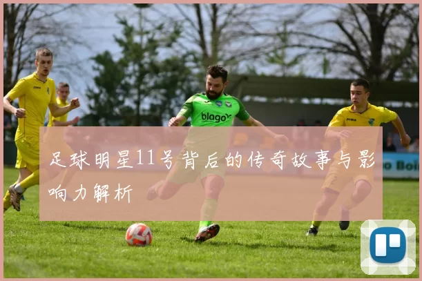 足球明星11号背后的传奇故事与影响力解析